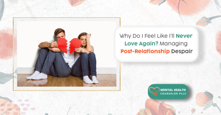Why Do I Feel Like I'll Never Love Again? Managing Post-Relationship Despair
